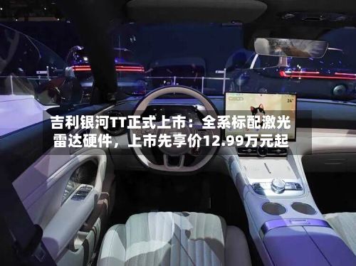 吉利银河TT正式上市：全系标配激光雷达硬件，上市先享价12.99万元起