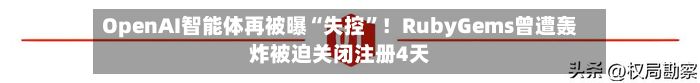 OpenAI智能体再被曝“失控”！RubyGems曾遭轰炸被迫关闭注册4天