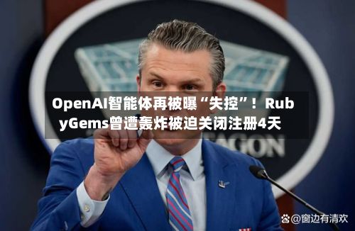 OpenAI智能体再被曝“失控”！RubyGems曾遭轰炸被迫关闭注册4天-第3张图片