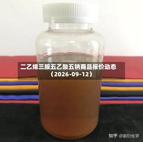 二乙烯三胺五乙酸五钠商品报价动态(2026-09-12)-第1张图片