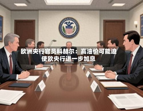 欧洲央行官员科赫尔：高油价可能迫使欧央行进一步加息