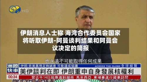 伊朗消息人士称 海湾合作委员会国家将听取伊朗-阿曼谈判结果和阿曼会议决定的简报