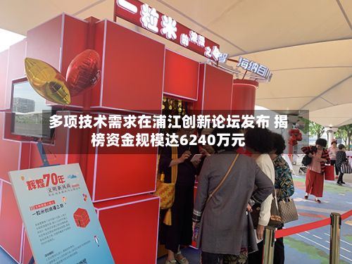 多项技术需求在浦江创新论坛发布 揭榜资金规模达6240万元