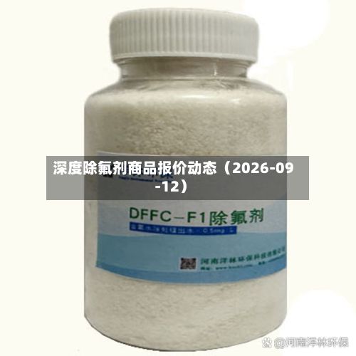 深度除氟剂商品报价动态（2026-09-12）-第1张图片