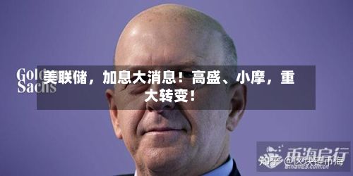 美联储，加息大消息！高盛、小摩，重大转变！-第2张图片