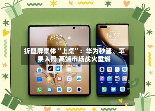 折叠屏集体“上桌”：华为秒罄、苹果入局 高端市场战火重燃-第2张图片