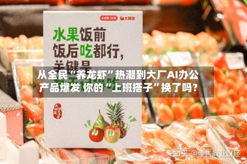 从全民“养龙虾	”热潮到大厂AI办公产品爆发 你的“上班搭子”换了吗？-第1张图片