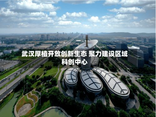 武汉厚植开放创新生态 聚力建设区域科创中心-第2张图片
