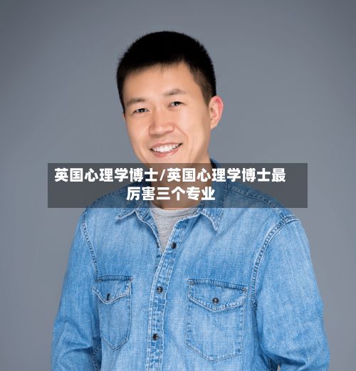 英国心理学博士/英国心理学博士最厉害三个专业