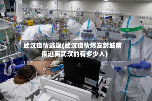 武汉疫情逃逸(武汉疫情爆发封城前夜逃离武汉的有多少人)